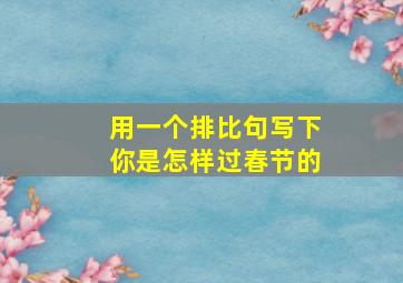 用一个排比句写下你是怎样过春节的