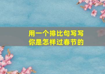 用一个排比句写写你是怎样过春节的