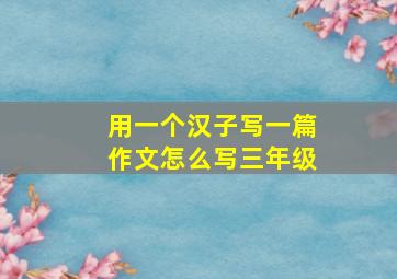 用一个汉子写一篇作文怎么写三年级