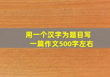 用一个汉字为题目写一篇作文500字左右