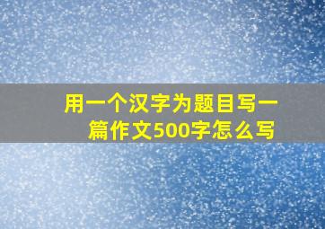 用一个汉字为题目写一篇作文500字怎么写