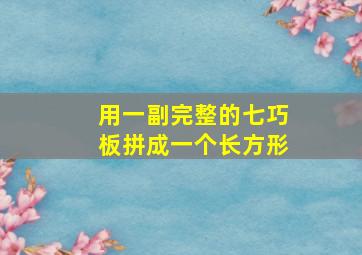 用一副完整的七巧板拼成一个长方形