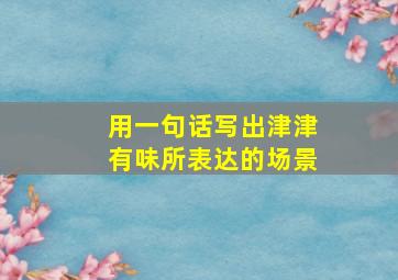 用一句话写出津津有味所表达的场景