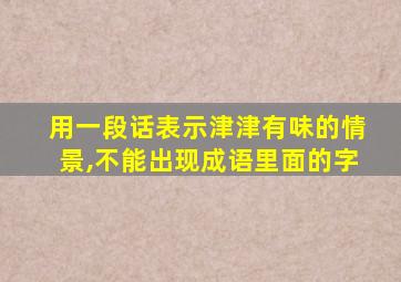 用一段话表示津津有味的情景,不能出现成语里面的字