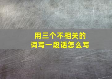 用三个不相关的词写一段话怎么写