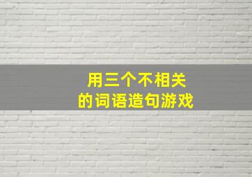 用三个不相关的词语造句游戏