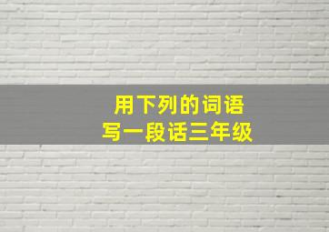 用下列的词语写一段话三年级