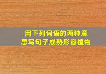 用下列词语的两种意思写句子成熟形容植物