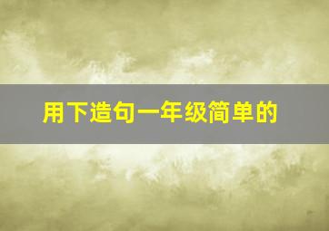 用下造句一年级简单的