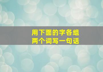 用下面的字各组两个词写一句话