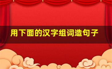 用下面的汉字组词造句子