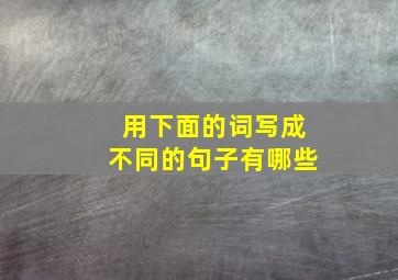 用下面的词写成不同的句子有哪些