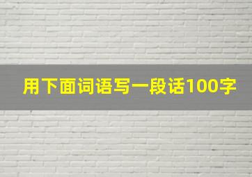 用下面词语写一段话100字