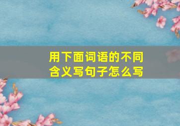 用下面词语的不同含义写句子怎么写