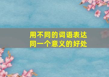 用不同的词语表达同一个意义的好处