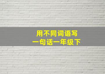 用不同词语写一句话一年级下