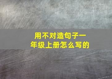 用不对造句子一年级上册怎么写的