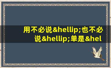 用不必说…也不必说…单是…就…造句