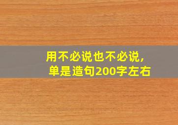 用不必说也不必说,单是造句200字左右