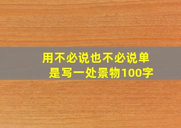 用不必说也不必说单是写一处景物100字