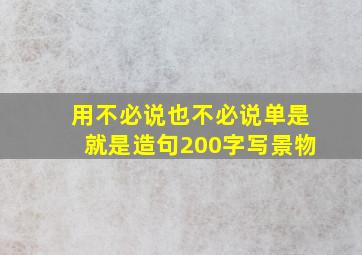 用不必说也不必说单是就是造句200字写景物