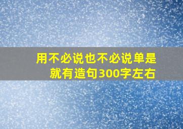 用不必说也不必说单是就有造句300字左右