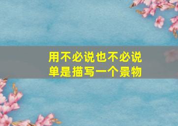 用不必说也不必说单是描写一个景物