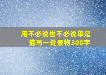 用不必说也不必说单是描写一处景物300字