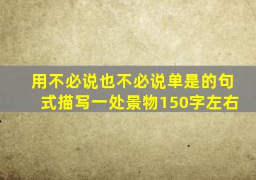 用不必说也不必说单是的句式描写一处景物150字左右