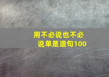 用不必说也不必说单是造句100