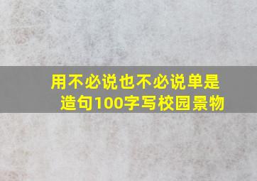 用不必说也不必说单是造句100字写校园景物