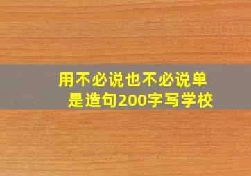 用不必说也不必说单是造句200字写学校