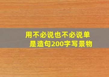 用不必说也不必说单是造句200字写景物