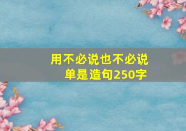 用不必说也不必说单是造句250字