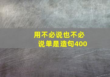 用不必说也不必说单是造句400