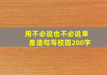 用不必说也不必说单是造句写校园200字