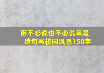 用不必说也不必说单是造句写校园风景150字