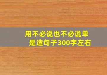 用不必说也不必说单是造句子300字左右