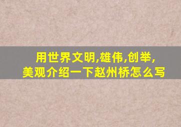 用世界文明,雄伟,创举,美观介绍一下赵州桥怎么写