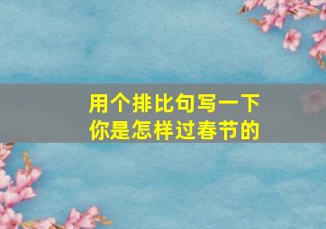 用个排比句写一下你是怎样过春节的