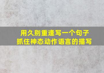 用久别重逢写一个句子抓住神态动作语言的描写