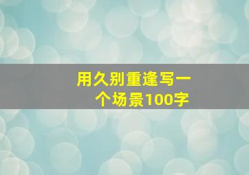 用久别重逢写一个场景100字