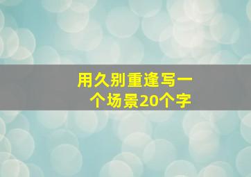 用久别重逢写一个场景20个字