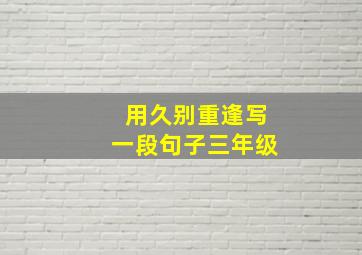 用久别重逢写一段句子三年级