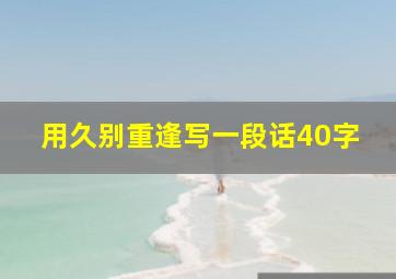 用久别重逢写一段话40字