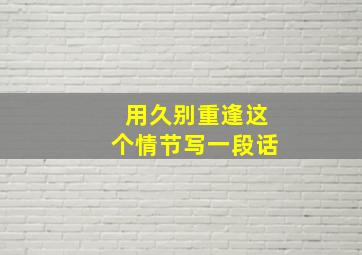 用久别重逢这个情节写一段话