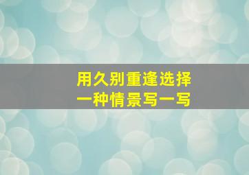 用久别重逢选择一种情景写一写