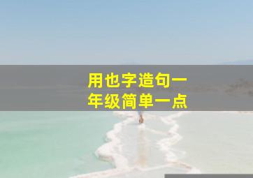 用也字造句一年级简单一点