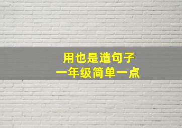 用也是造句子一年级简单一点