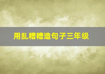 用乱糟糟造句子三年级